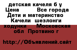 детская качеля б-у › Цена ­ 700 - Все города Дети и материнство » Качели, шезлонги, ходунки   . Московская обл.,Протвино г.